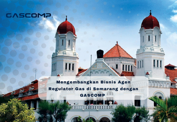 Peluang Bisnis Agen Regulator Gas di Semarang dengan Produk GASCOMP